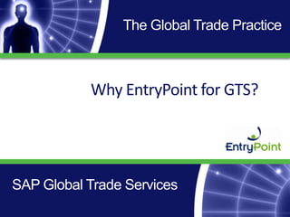 The Global Trade Practice Why EntryPoint for GTS? SAP Global Trade Services 