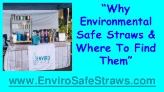 “Why
Environmental
Safe Straws &
Where To Find
Them”
www.EnviroSafeStraws.com
 