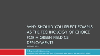 WHY SHOULD YOU SELECT EOMPLS
AS THE TECHNOLOGY OF CHOICE
FOR A GREEN FIELD CE
DEPLOYMENT?
SEPTEMBER 2012

By Eng. Anuradha Udunuwara,
BSc.Eng(Hons), CEng, MIE(SL), MEF-CECP, MBCS, ITILv3 Foundation, MIEEE, MIEEE-CS, MIEE, MIET, MCS(SL), MSLAAS
 