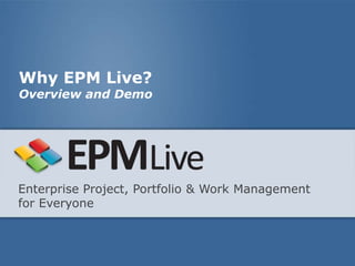 Why EPM Live?
Overview and Demo




Enterprise Project, Portfolio & Work Management
for Everyone
 