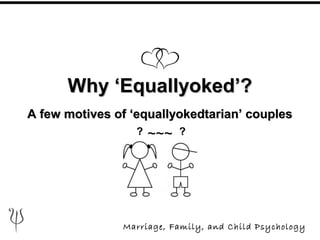 Why ‘Equallyoked’?Why ‘Equallyoked’?
A few motives of ‘equallyokedtarian’ couplesA few motives of ‘equallyokedtarian’ couples
~~~
Marriage, Family, and Child Psychology
? ?
 