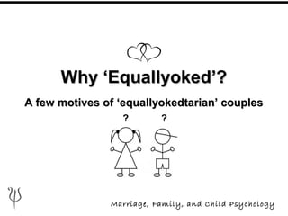 Why ‘Equallyoked’?Why ‘Equallyoked’?
A few motives of ‘equallyokedtarian’ couplesA few motives of ‘equallyokedtarian’ couples
Marriage, Family, and Child Psychology
? ?
 