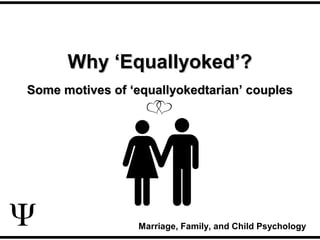 Why ‘Equallyoked’?Why ‘Equallyoked’?
Some motives of ‘equallyokedtarian’ couplesSome motives of ‘equallyokedtarian’ couples
Marriage, Family, and Child Psychology
 