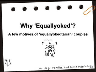 Why ‘Equallyoked’?Why ‘Equallyoked’?
A few motives of ‘equallyokedtarian’ couplesA few motives of ‘equallyokedtarian’ couples
~~~
?
?
?
Marriage, Family, and Child Psychology
 