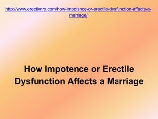 http://www.erectionrx.com/how-impotence-or-erectile-dysfunction-affects-a-
                               marriage/




      How Impotence or Erectile
    Dysfunction Affects a Marriage
 