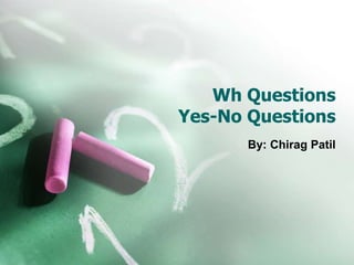 Wh Questions
Yes-No Questions
By: Chirag Patil
 