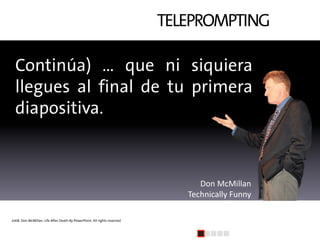 TELEPROMPTING

  Continúa) … que ni siquiera
  llegues al final de tu primera
  diapositiva.



                          ...