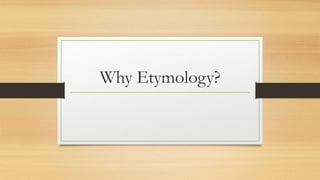 Why Etymology?
 