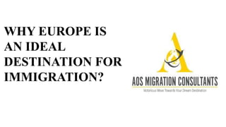 WHY EUROPE IS
AN IDEAL
DESTINATION FOR
IMMIGRATION?
 
