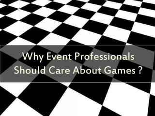 Why Event Professionals
Should Care About Games ?
 