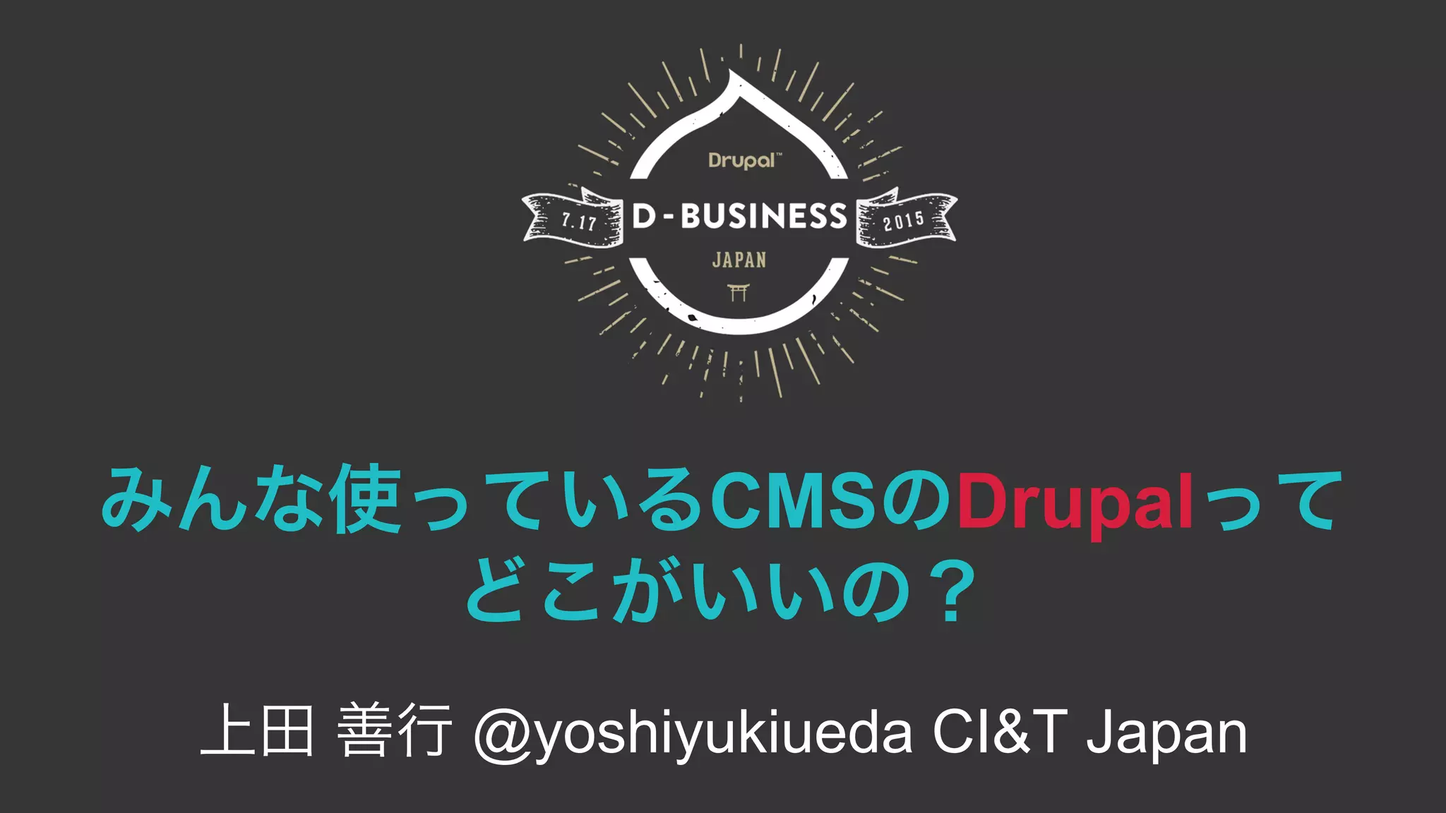 みんな使っているCMSのDrupalって
どこがいいの？
上田 善行 @yoshiyukiueda CI&T Japan
 