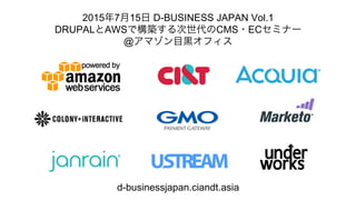 2015年7月15日 D-BUSINESS JAPAN Vol.1
DRUPALとAWSで構築する次世代のCMS・ECセミナー
@アマゾン目黒オフィス
d-businessjapan.ciandt.asia
 