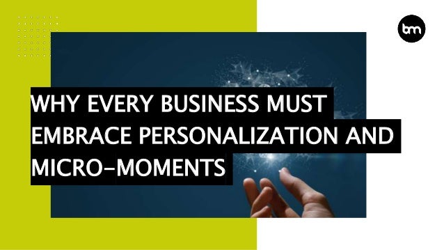 WHY EVERY BUSINESS MUST
EMBRACE PERSONALIZATION AND
MICRO-MOMENTS
 