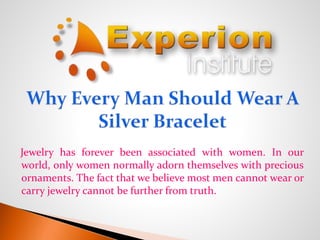 Jewelry has forever been associated with women. In our
world, only women normally adorn themselves with precious
ornaments. The fact that we believe most men cannot wear or
carry jewelry cannot be further from truth.
 