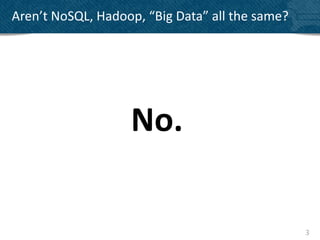 Aren’t NoSQL, Hadoop, “Big Data” all the same?




                   No.

                                                 3
 