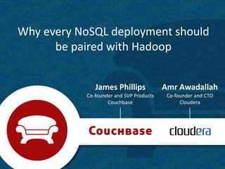 Why every NoSQL deployment should
      be paired with Hadoop


              James Phillips             Amr Awadallah
           Co-founder and SVP Products    Co-founder and CTO
                   Couchbase                   Cloudera




                                                               1
 