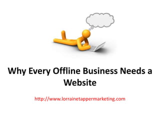 Why Every Offline Business Needs a
            Website
      http://www.lorrainetappermarketing.com
 