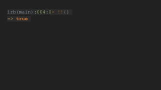 irb(main):004:0> !!{}
=> true
 