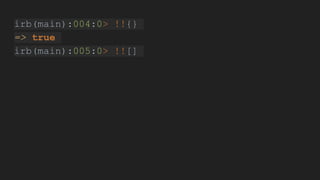 irb(main):004:0> !!{}
=> true
irb(main):005:0> !![]
 