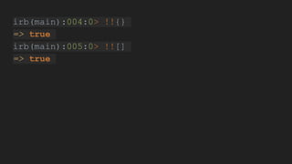 irb(main):004:0> !!{}
=> true
irb(main):005:0> !![]
=> true
 