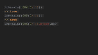 irb(main):004:0> !!{}
=> true
irb(main):005:0> !![]
=> true
irb(main):006:0> !!Object.new
 