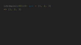 irb(main):001:0> arr = [1, 2, 3]
=> [1, 2, 3]
 