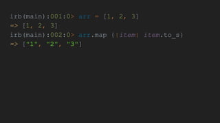 irb(main):001:0> arr = [1, 2, 3]
=> [1, 2, 3]
irb(main):002:0> arr.map {|item| item.to_s}
=> ["1", "2", "3"]
 