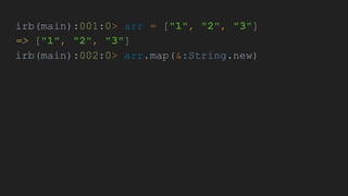 irb(main):001:0> arr = ["1", "2", "3"]
=> ["1", "2", "3"]
irb(main):002:0> arr.map(&:String.new)
 