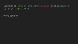 irb(main):003:0> arr.map(&String.method(:new))
=> ["1", "2", "3"]
# это удобно
 