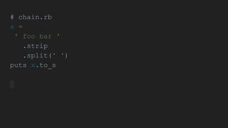 # chain.rb
x =
' foo bar '
.strip
.split(' ')
puts x.to_s
 