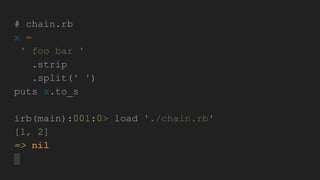 # chain.rb
x =
' foo bar '
.strip
.split(' ')
puts x.to_s
irb(main):001:0> load './chain.rb'
[1, 2]
=> nil
 