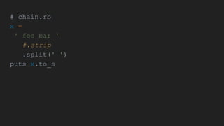 # chain.rb
x =
' foo bar '
#.strip
.split(' ')
puts x.to_s
 