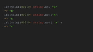 irb(main):001:0> String.new "x"
=> "x"
irb(main):002:0> String.new("x")
=> "x"
irb(main):003:0> String.new( "x" )
=> "x"
 