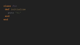 class Foo
def initialize
puts 'hi'
end
end
 