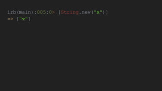 irb(main):005:0> [String.new("x")]
=> ["x"]
 