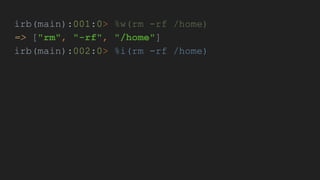 irb(main):001:0> %w(rm -rf /home)
=> ["rm", "-rf", "/home"]
irb(main):002:0> %i(rm -rf /home)
 