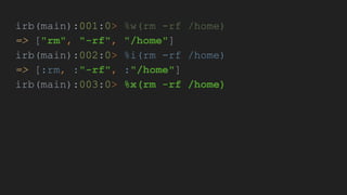 irb(main):001:0> %w(rm -rf /home)
=> ["rm", "-rf", "/home"]
irb(main):002:0> %i(rm -rf /home)
=> [:rm, :"-rf", :"/home"]
irb(main):003:0> %x(rm -rf /home)
 