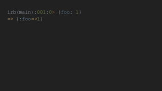 irb(main):001:0> {foo: 1}
=> {:foo=>1}
 