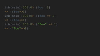 irb(main):001:0> {foo: 1}
=> {:foo=>1}
irb(main):002:0> {:foo => 1}
=> {:foo=>1}
irb(main):003:0> {"foo" => 1}
=> {"foo"=>1}
 