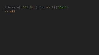 irb(main):005:0> {:foo => 1}["foo"]
=> nil
 