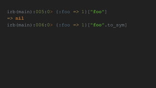 irb(main):005:0> {:foo => 1}["foo"]
=> nil
irb(main):006:0> {:foo => 1}["foo".to_sym]
 
