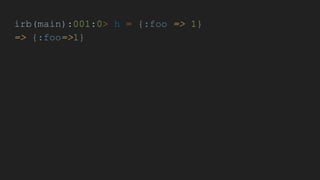 irb(main):001:0> h = {:foo => 1}
=> {:foo=>1}
 