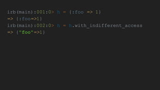 irb(main):001:0> h = {:foo => 1}
=> {:foo=>1}
irb(main):002:0> h = h.with_indifferent_access
=> {"foo"=>1}
 