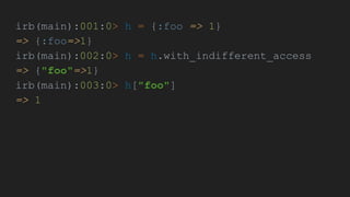 irb(main):001:0> h = {:foo => 1}
=> {:foo=>1}
irb(main):002:0> h = h.with_indifferent_access
=> {"foo"=>1}
irb(main):003:0> h["foo"]
=> 1
 