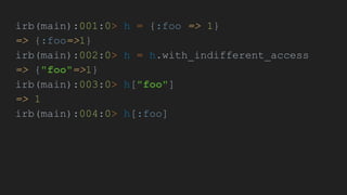 irb(main):001:0> h = {:foo => 1}
=> {:foo=>1}
irb(main):002:0> h = h.with_indifferent_access
=> {"foo"=>1}
irb(main):003:0> h["foo"]
=> 1
irb(main):004:0> h[:foo]
 