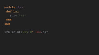 module Foo
def bar
puts 'hi'
end
end
irb(main):009:0* Foo.bar
 