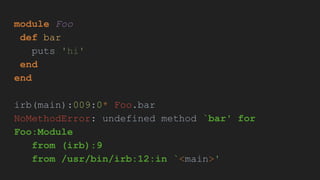 module Foo
def bar
puts 'hi'
end
end
irb(main):009:0* Foo.bar
NoMethodError: undefined method `bar' for
Foo:Module
from (irb):9
from /usr/bin/irb:12:in `<main>'
 
