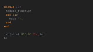 module Foo
module_function
def bar
puts 'hi'
end
end
irb(main):010:0* Foo.bar
hi
 