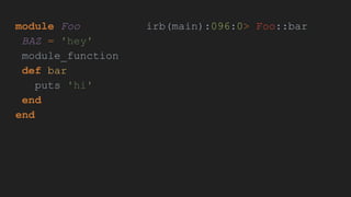 module Foo
BAZ = 'hey'
module_function
def bar
puts 'hi'
end
end
irb(main):096:0> Foo::bar
 