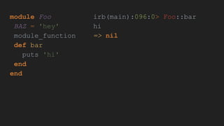 module Foo
BAZ = 'hey'
module_function
def bar
puts 'hi'
end
end
irb(main):096:0> Foo::bar
hi
=> nil
 